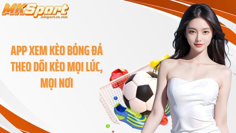 App xem kèo bóng đá theo dõi kèo mọi lúc, mọi nơi