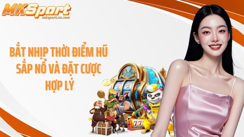 Bắt nhịp thời điểm hũ sắp nổ và đặt cược hợp lý