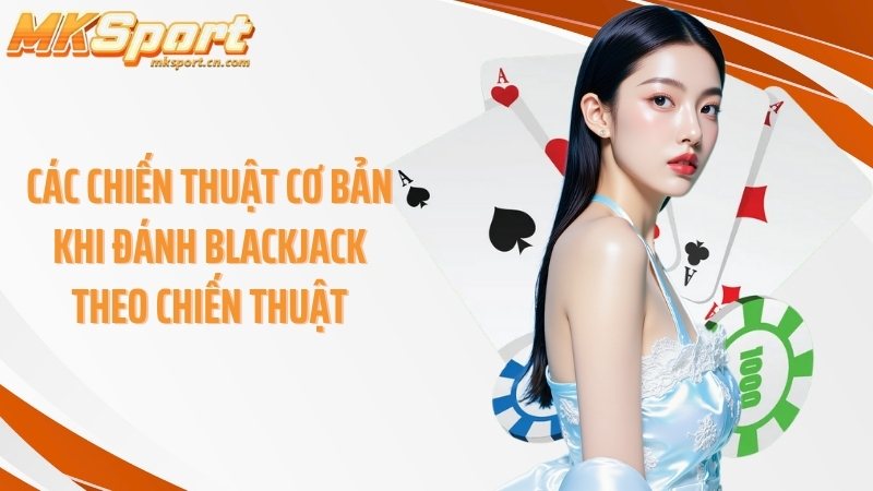 Các chiến thuật cơ bản khi đánh blackjack theo chiến thuật