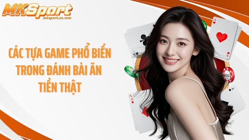 Các tựa game phổ biến trong đánh bài ăn tiền thật
