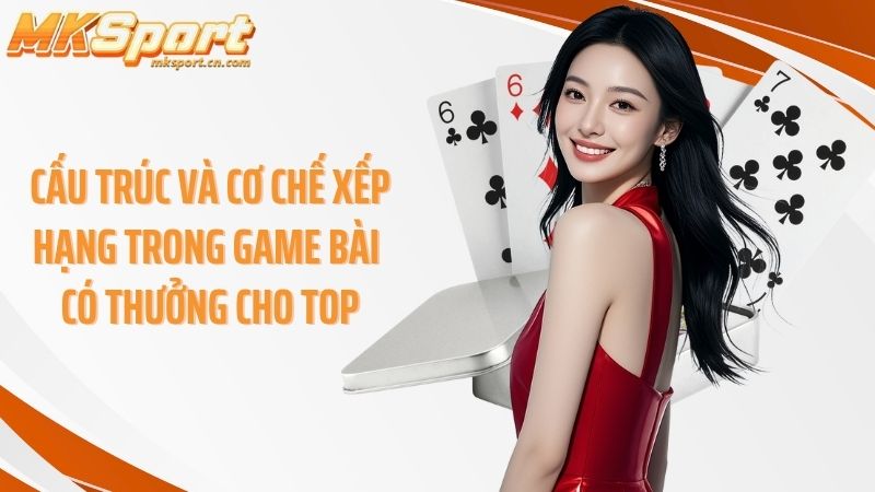 Cấu trúc và cơ chế xếp hạng trong game bài có thưởng cho top