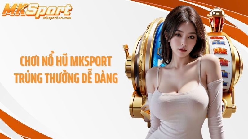Chơi nổ hũ MKSPORT trúng thưởng dễ dàng