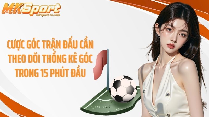 Cược góc trận đấu cần theo dõi thống kê góc trong 15 phút đầu
