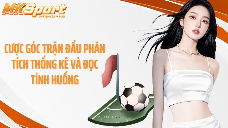 Cược góc trận đấu phân tích thống kê và đọc tình huống