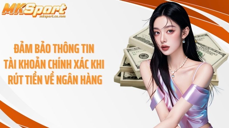 Đảm bảo thông tin tài khoản chính xác khi rút tiền về ngân hàng