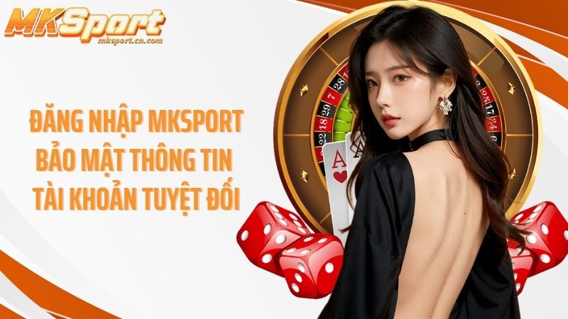 Đăng nhập Mksport  bảo mật thông tin tài khoản tuyệt đối