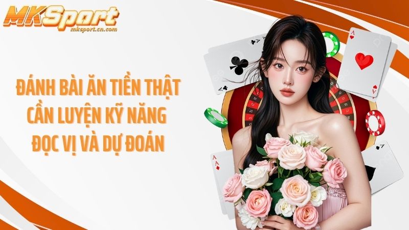 Đánh bài ăn tiền thật cần luyện kỹ năng đọc vị và dự đoán