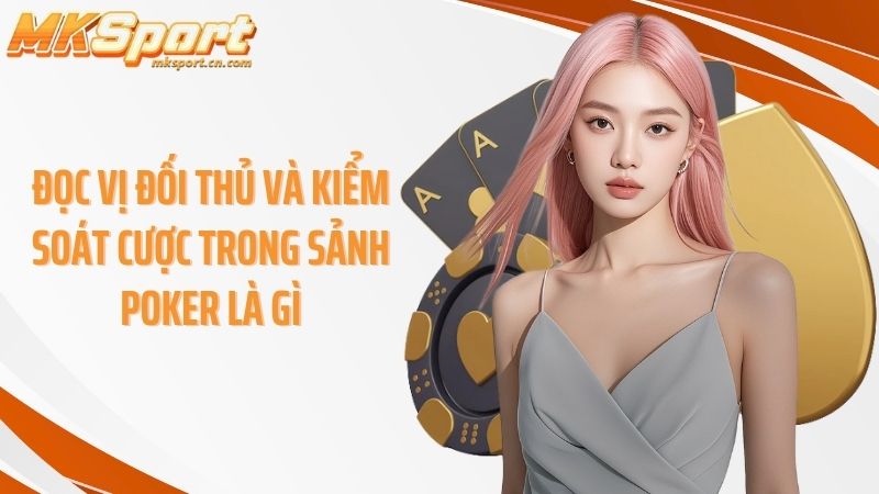 Đọc vị đối thủ và kiểm soát cược trong sảnh poker là gì