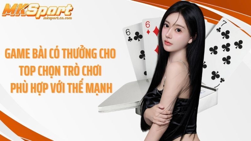 Game bài có thưởng cho top chọn trò chơi phù hợp với thế mạnh