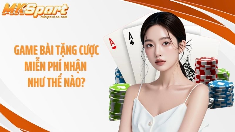 Game bài tặng cược miễn phí nhận như thế nào?