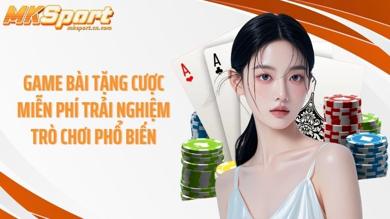 Game bài tặng cược miễn phí trải nghiệm trò chơi phổ biến
