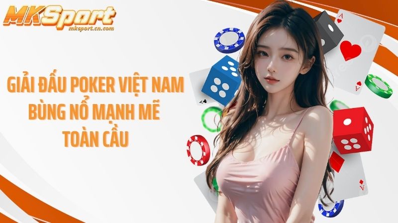 Giải đấu poker Việt Nam bùng nổ mạnh mẽ toàn cầu