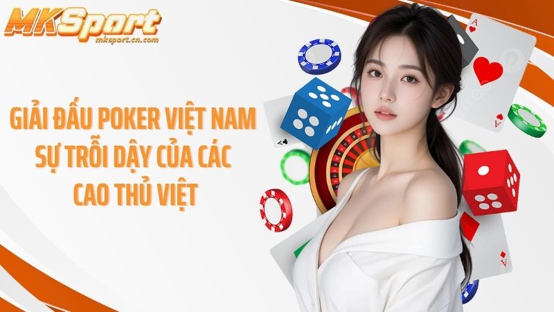 Giải đấu poker Việt Nam sự trỗi dậy của các cao thủ Việt