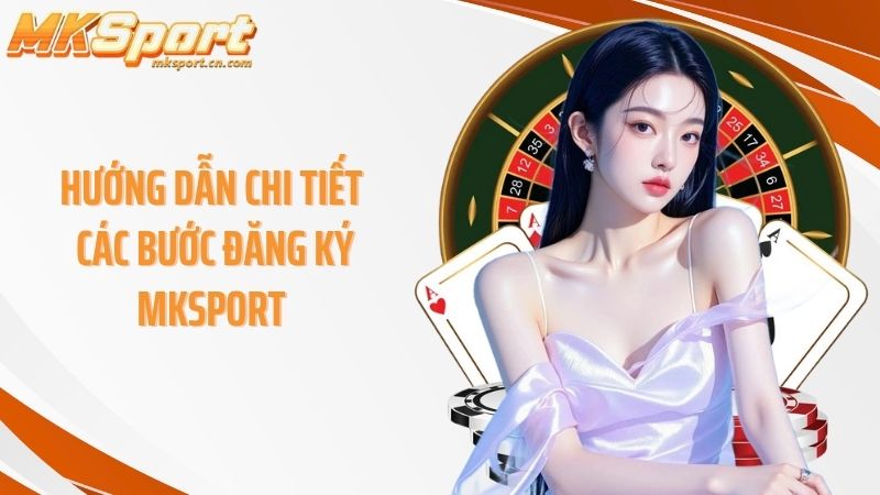 Hướng dẫn chi tiết các bước Đăng ký Mksport