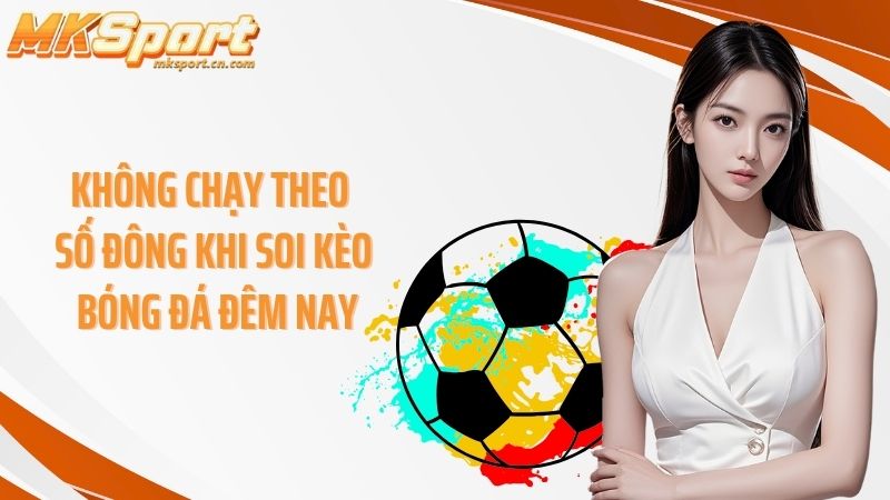Không chạy theo số đông khi soi kèo bóng đá đêm nay