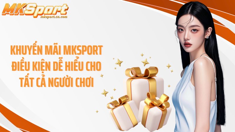 Khuyến Mãi Mksport điều kiện dễ hiểu cho tất cả người chơi