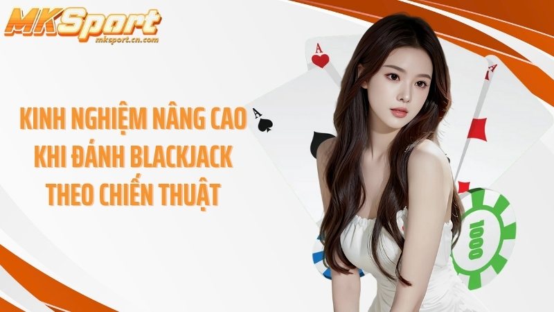 Kinh nghiệm nâng cao khi đánh blackjack theo chiến thuật