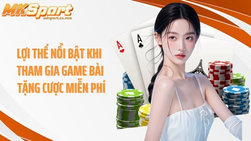Lợi thế nổi bật khi tham gia game bài tặng cược miễn phí