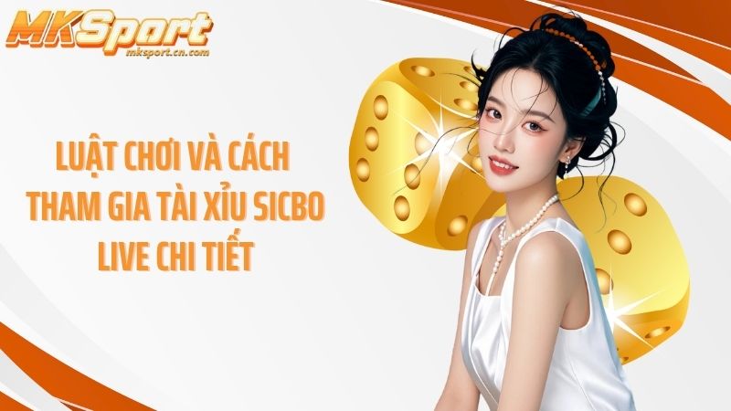Luật chơi và cách tham gia tài xỉu sicbo live chi tiết