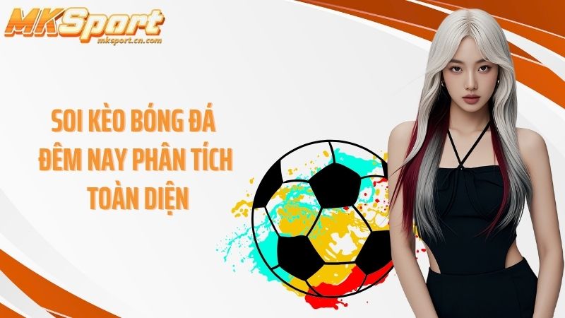 Soi kèo bóng đá đêm nay phân tích toàn diện