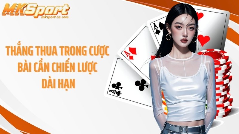 Thắng thua trong cược bài cần chiến lược dài hạn