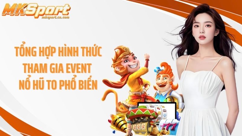 Tổng hợp hình thức tham gia event nổ hũ to phổ biến