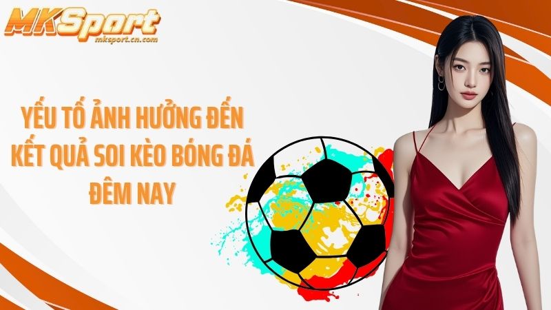 Yếu tố ảnh hưởng đến kết quả soi kèo bóng đá đêm nay